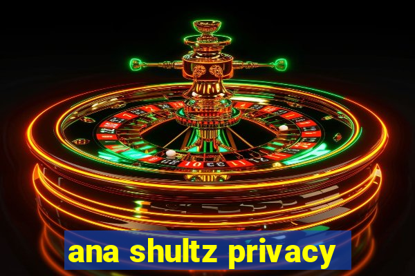 ana shultz privacy